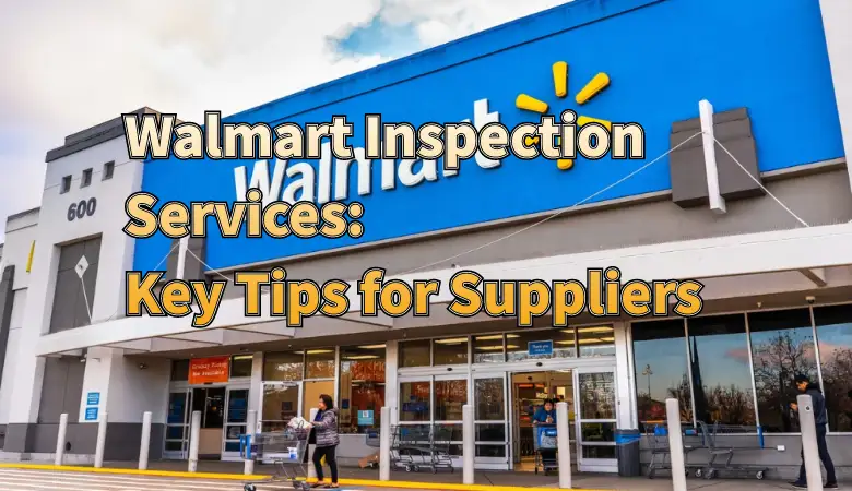 How to Prepare for Walmart Inspection Services: Key Tips for Suppliers